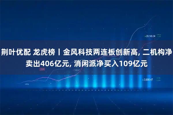 荆叶优配 龙虎榜丨金风科技两连板创新高, 二机构净卖出406亿元, 消闲派净买入109亿元