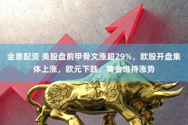 金惠配资 美股盘前甲骨文涨超29%，欧股开盘集体上涨，欧元下跌、黄金维持涨势